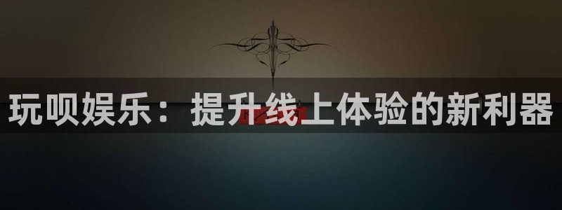 恩佐娱乐：玩呗娱乐：提升线上体验的新利器