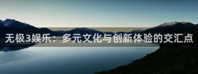 恩佐娱乐：无极3娱乐：多元文化与创新体验的交汇点