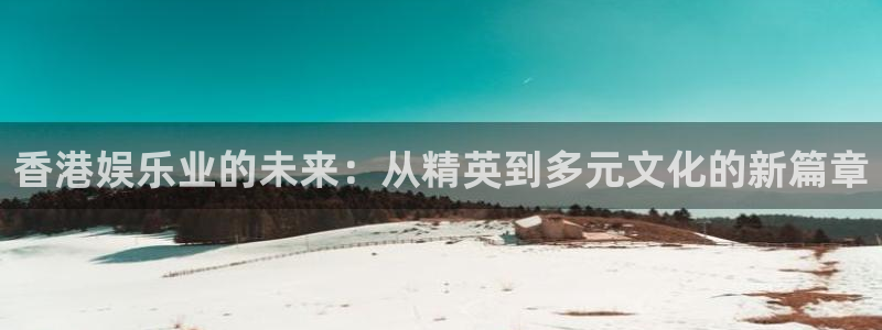 恩佐娱乐：香港娱乐业的未来：从精英到多元文化的新篇章