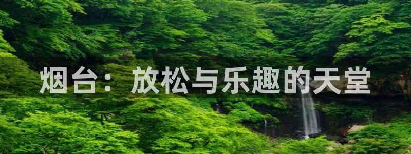 烟台：放松与乐趣的天堂