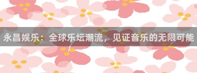 恩佐娱乐：永昌娱乐：全球乐坛潮流，见证音乐的无限可能