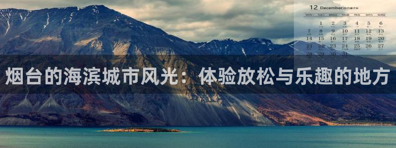 恩佐娱乐：烟台的海滨城市风光：体验放松与乐趣的地方