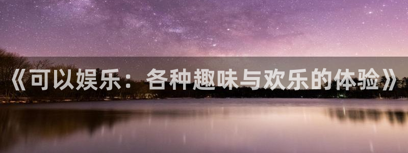 恩佐娱乐：《可以娱乐：各种趣味与欢乐的体验》